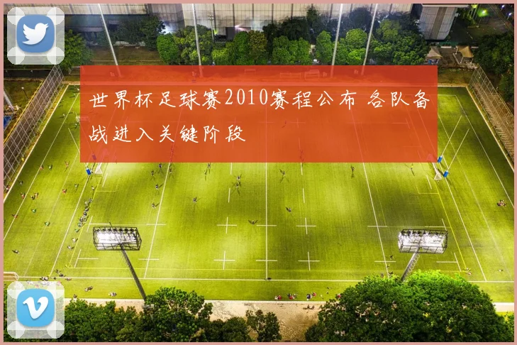 世界杯足球赛2010赛程公布 各队备战进入关键阶段