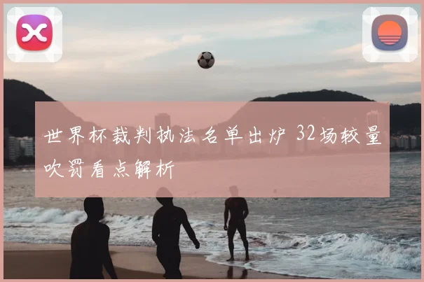 世界杯裁判执法名单出炉 32场较量吹罚看点解析