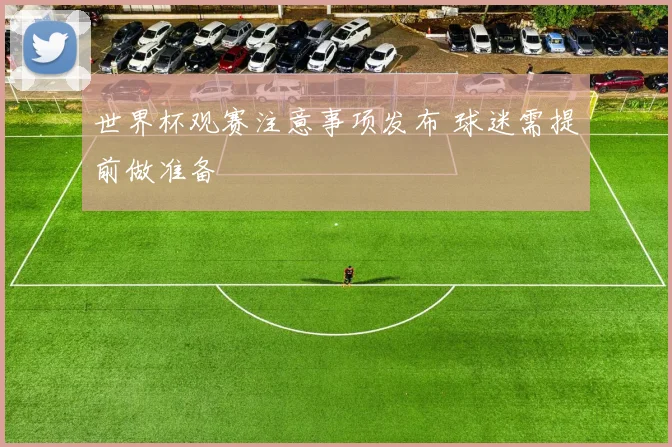世界杯观赛注意事项发布 球迷需提前做准备