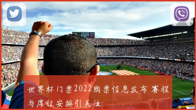 世界杯门票2022购票信息发布 赛程与席位安排引关注