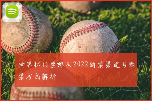 世界杯门票哪买2022购票渠道与购票方式解析