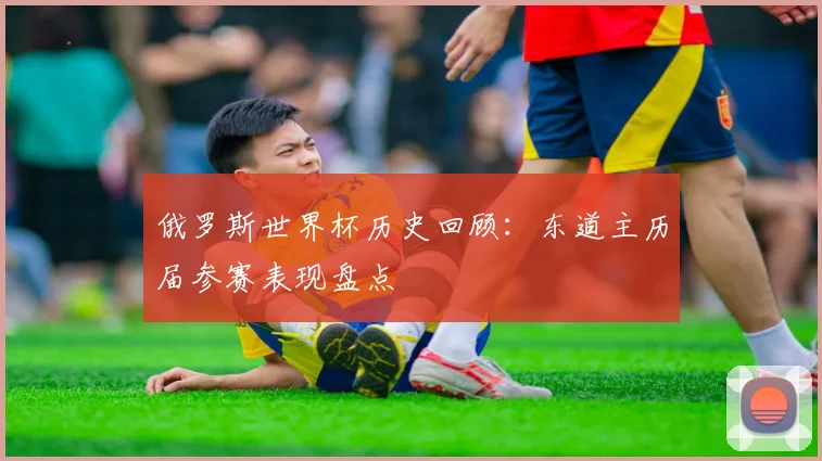 俄罗斯世界杯历史回顾：东道主历届参赛表现盘点
