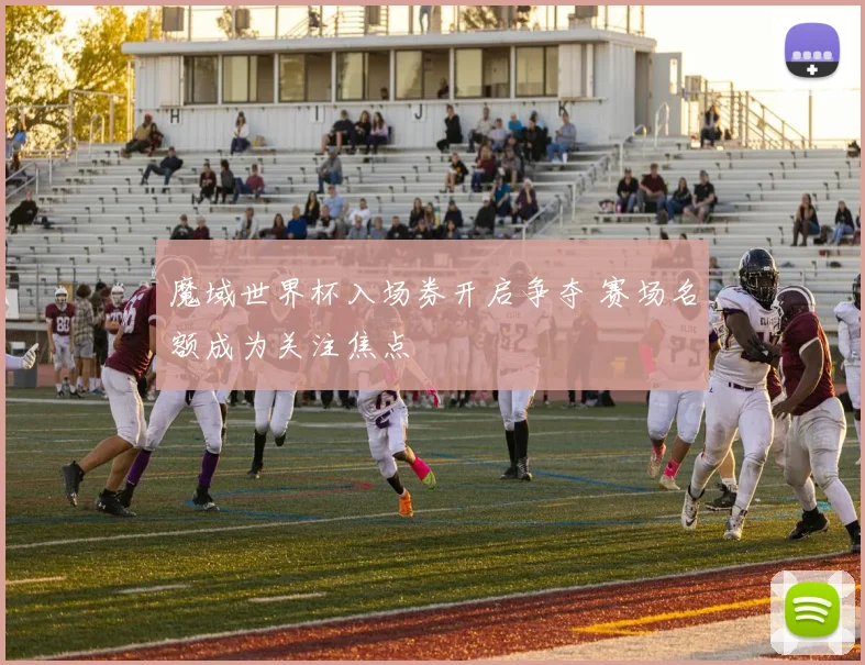 魔域世界杯入场券开启争夺 赛场名额成为关注焦点