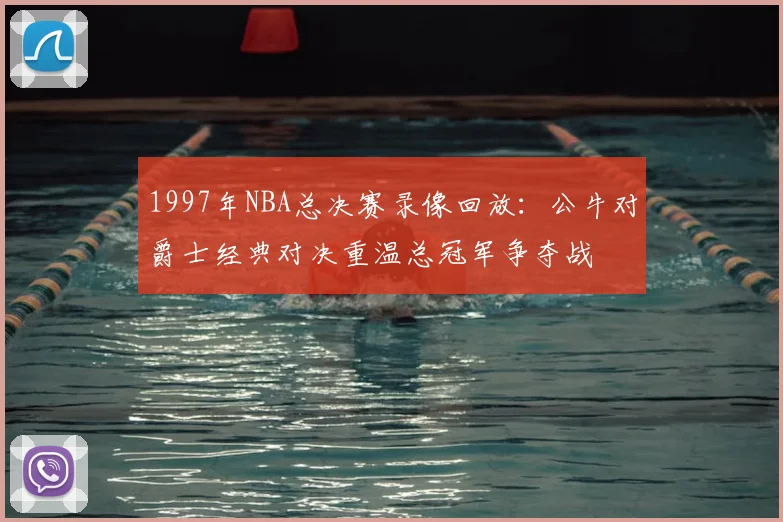 1997年NBA总决赛录像回放：公牛对爵士经典对决重温总冠军争夺战