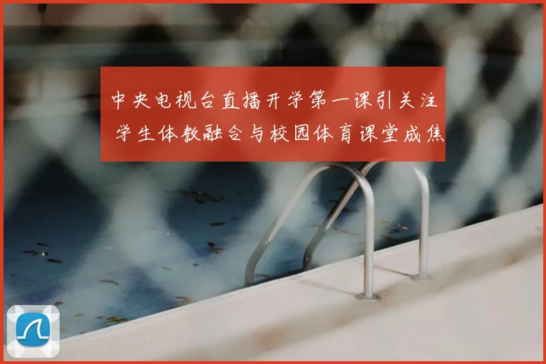 中央电视台直播开学第一课引关注 学生体教融合与校园体育课堂成焦点