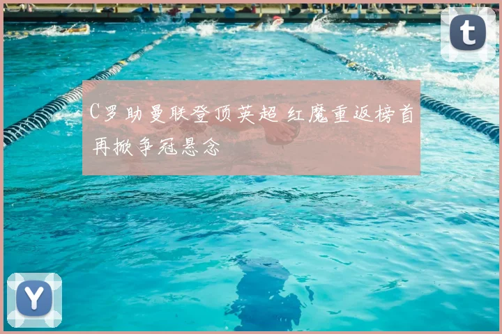 C罗助曼联登顶英超 红魔重返榜首再掀争冠悬念