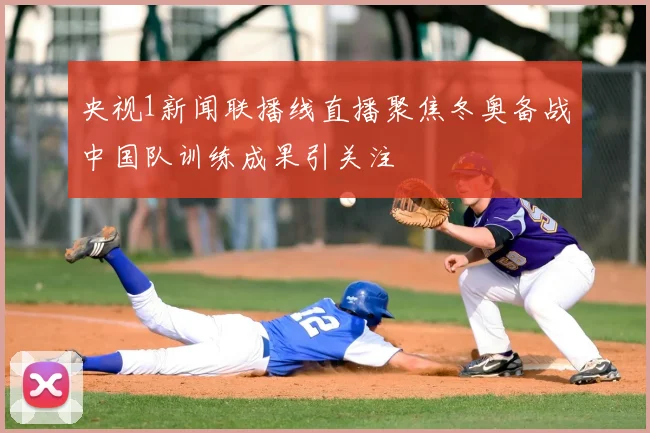 央视1新闻联播线直播聚焦冬奥备战中国队训练成果引关注