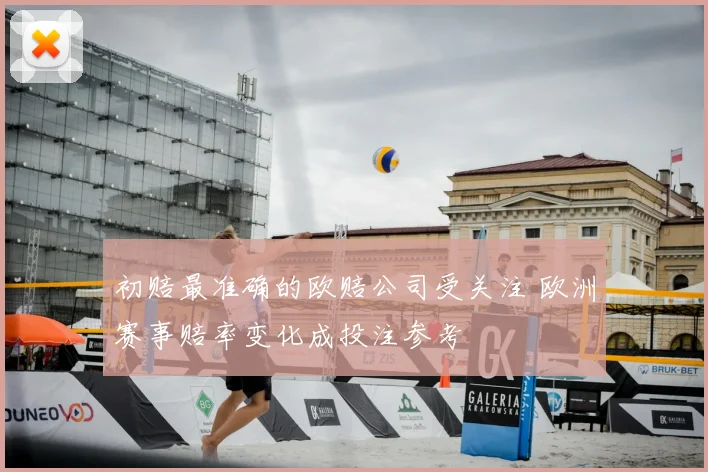 初赔最准确的欧赔公司受关注 欧洲赛事赔率变化成投注参考