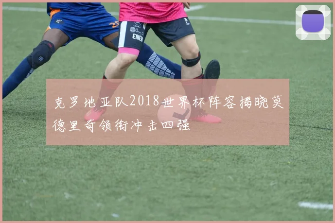 克罗地亚队2018世界杯阵容揭晓莫德里奇领衔冲击四强