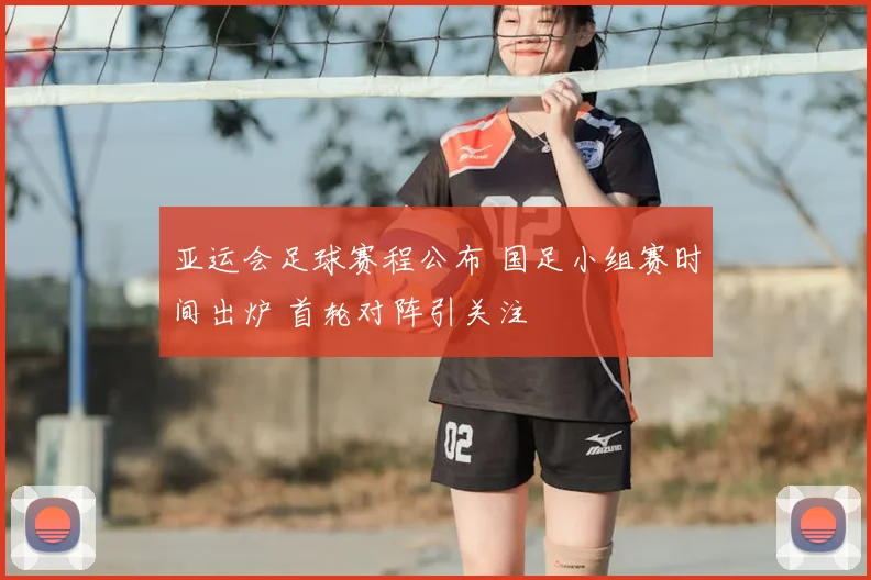 亚运会足球赛程公布 国足小组赛时间出炉 首轮对阵引关注