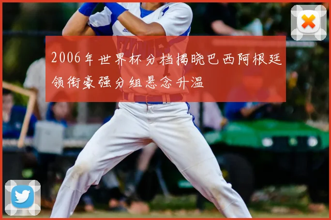 2006年世界杯分档揭晓巴西阿根廷领衔豪强分组悬念升温