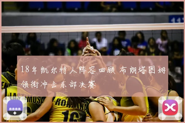 18年凯尔特人阵容回顾 布朗塔图姆领衔冲击东部决赛