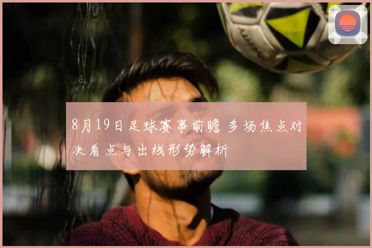 8月19日足球赛事前瞻 多场焦点对决看点与出线形势解析