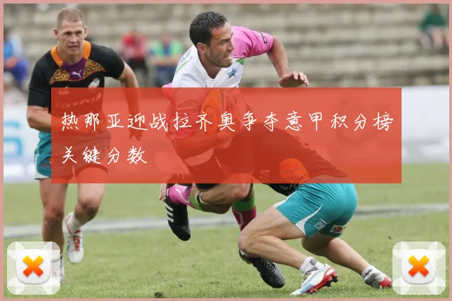热那亚迎战拉齐奥争夺意甲积分榜关键分数