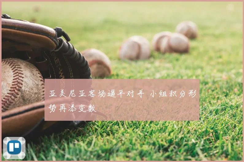 亚美尼亚客场逼平对手 小组积分形势再添变数