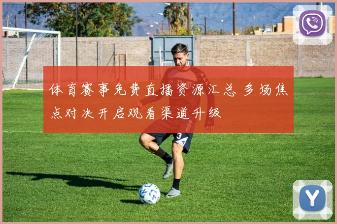 体育赛事免费直播资源汇总 多场焦点对决开启观看渠道升级