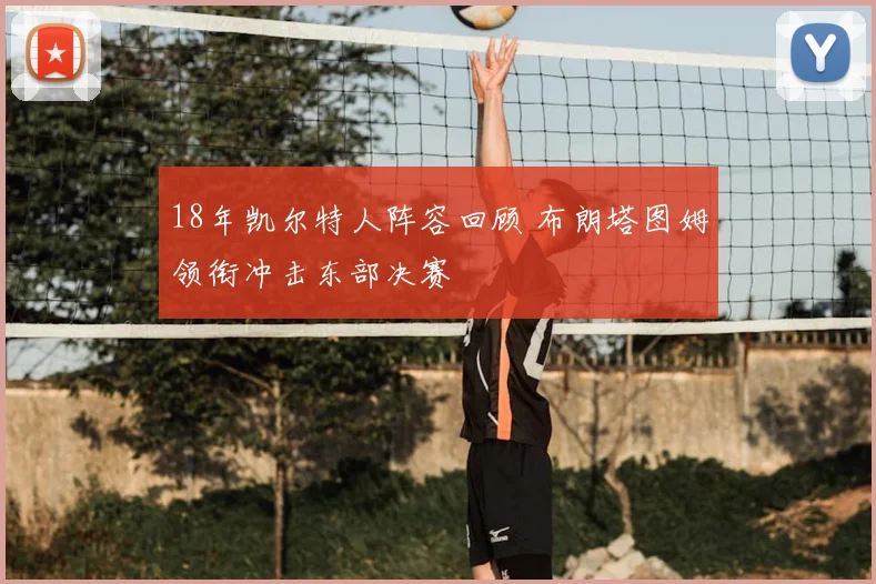 18年凯尔特人阵容回顾 布朗塔图姆领衔冲击东部决赛