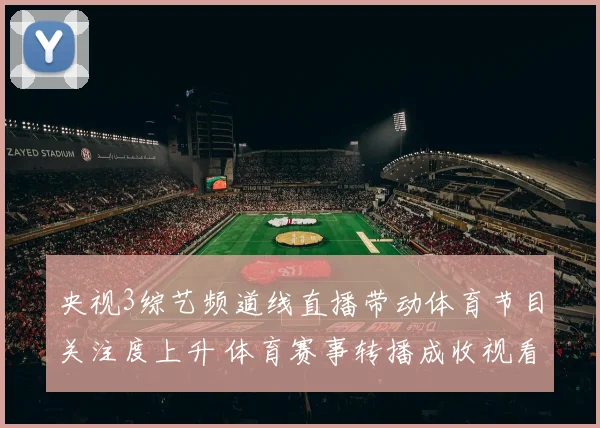 央视3综艺频道线直播带动体育节目关注度上升 体育赛事转播成收视看点