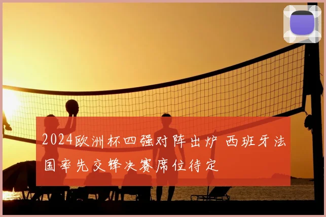 2024欧洲杯四强对阵出炉 西班牙法国率先交锋决赛席位待定