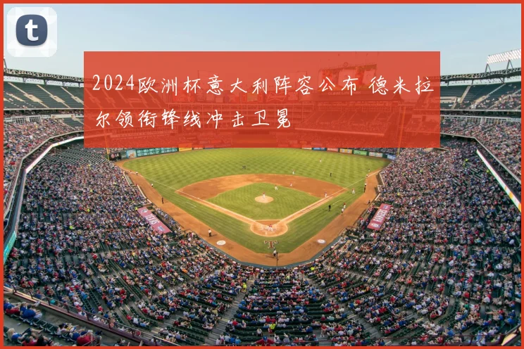 2024欧洲杯意大利阵容公布 德米拉尔领衔锋线冲击卫冕
