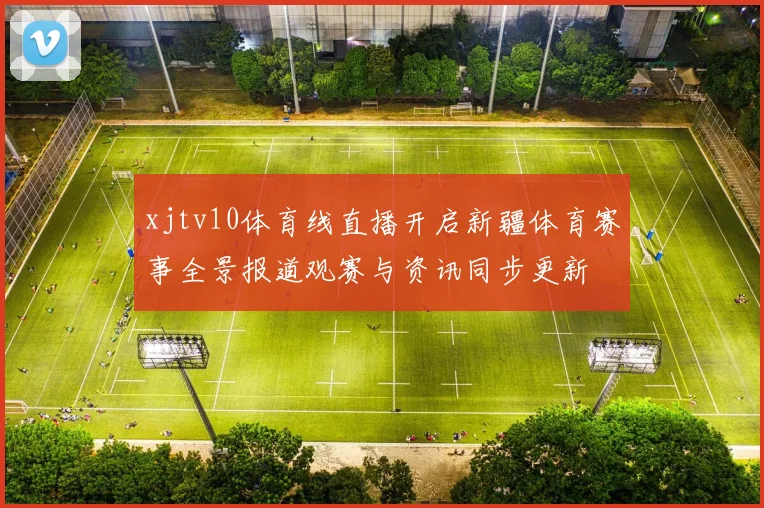 xjtv10体育线直播开启新疆体育赛事全景报道观赛与资讯同步更新
