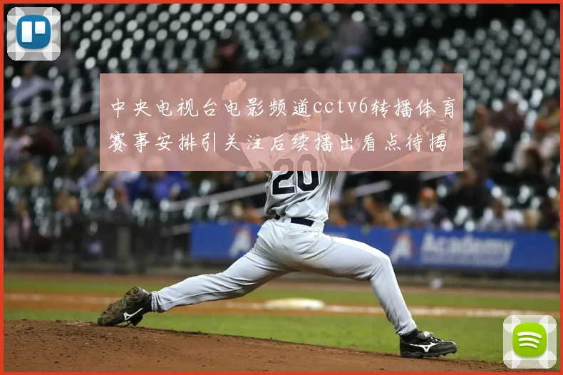 中央电视台电影频道cctv6转播体育赛事安排引关注后续播出看点待揭晓