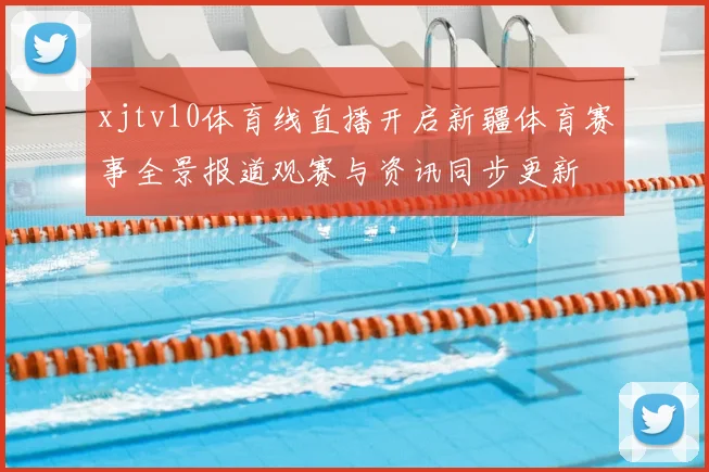 xjtv10体育线直播开启新疆体育赛事全景报道观赛与资讯同步更新
