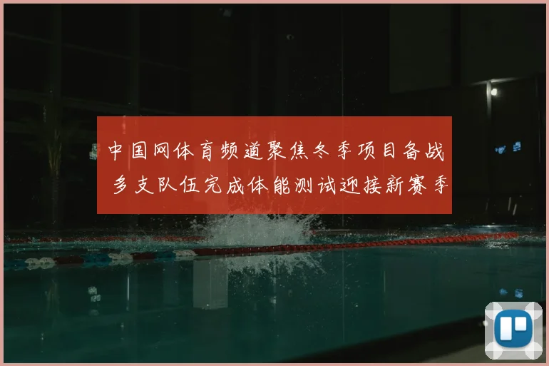 中国网体育频道聚焦冬季项目备战 多支队伍完成体能测试迎接新赛季